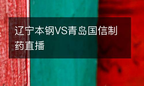遼寧本鋼VS青島國(guó)信制藥直播