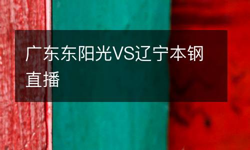 廣東東陽(yáng)光VS遼寧本鋼直播
